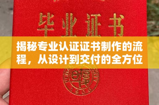 火炬揭秘专业认证证书制作的流程，从设计到交付的全方位指南